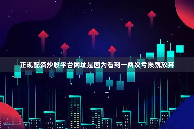 正规配资炒股平台网址是因为看到一两次亏损就放弃
