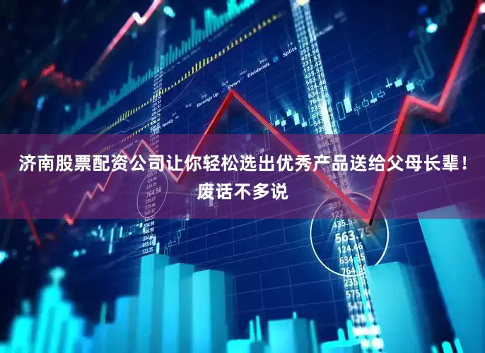 济南股票配资公司让你轻松选出优秀产品送给父母长辈！废话不多说