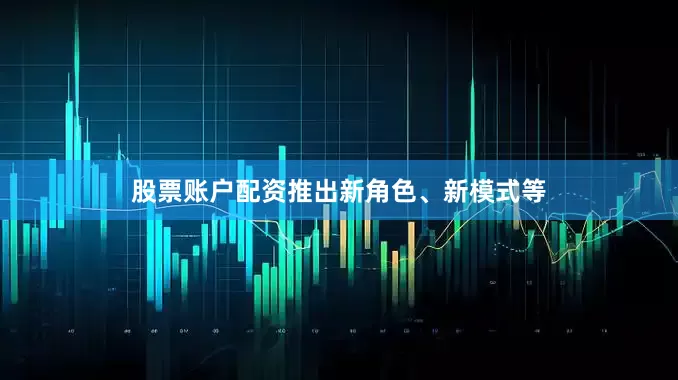 股票账户配资推出新角色、新模式等