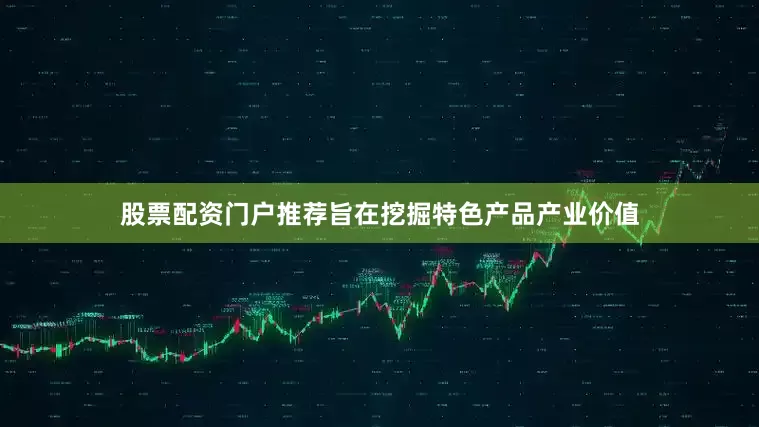 股票配资门户推荐旨在挖掘特色产品产业价值
