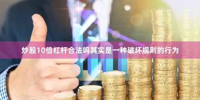 炒股10倍杠杆合法吗其实是一种破坏规则的行为