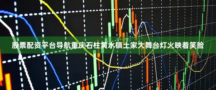 股票配资平台导航重庆石柱黄水镇土家大舞台灯火映着笑脸