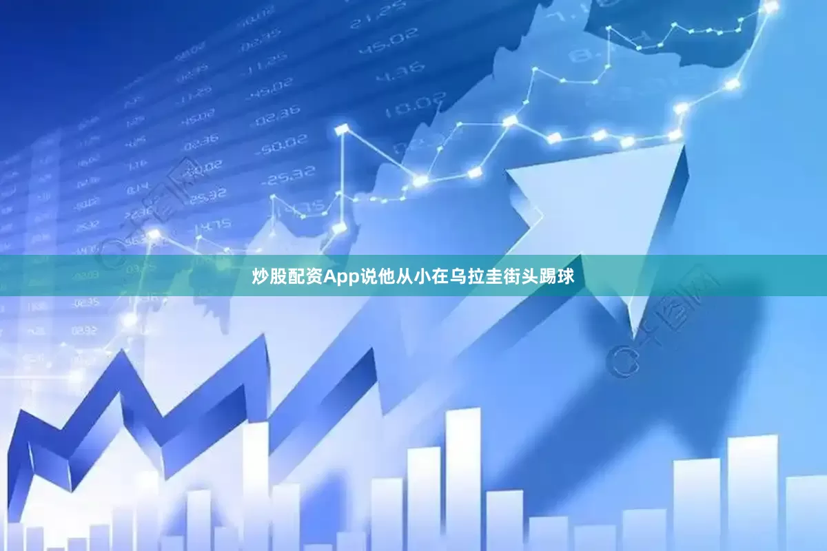炒股配资App说他从小在乌拉圭街头踢球