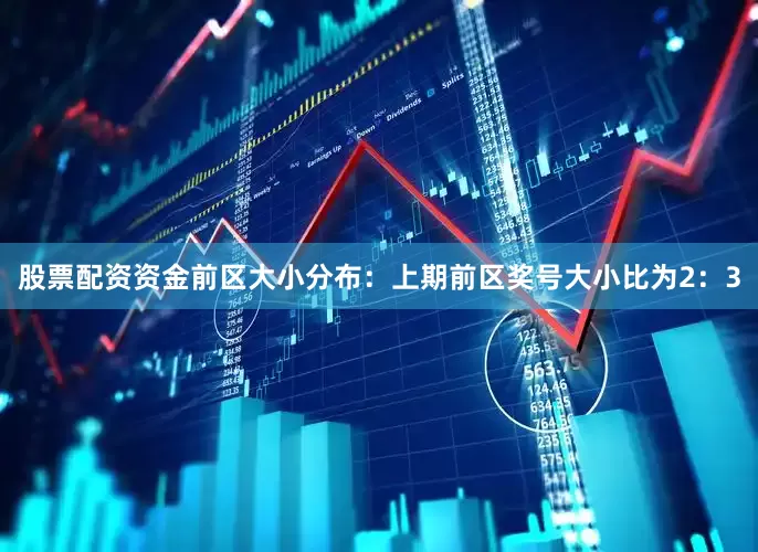 股票配资资金　　前区大小分布：上期前区奖号大小比为2：3
