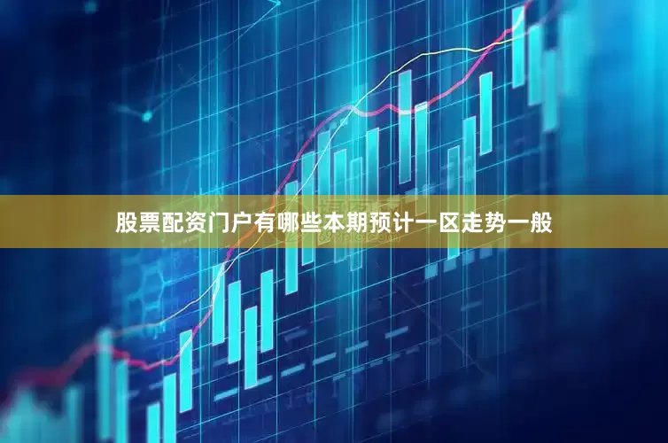 股票配资门户有哪些本期预计一区走势一般